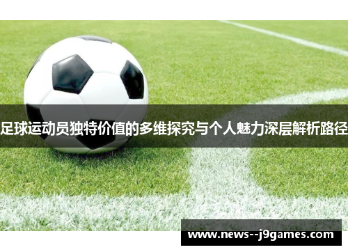 足球运动员独特价值的多维探究与个人魅力深层解析路径