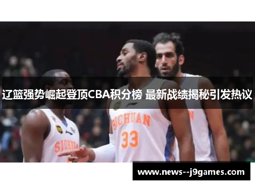 辽篮强势崛起登顶CBA积分榜 最新战绩揭秘引发热议