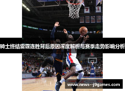 骑士终结雷霆连胜背后原因深度解析与赛季走势影响分析