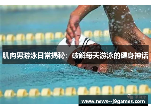 肌肉男游泳日常揭秘：破解每天游泳的健身神话