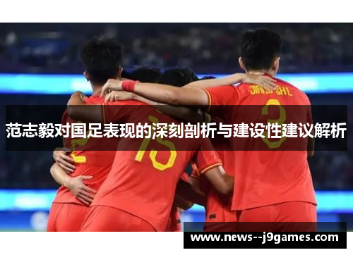 范志毅对国足表现的深刻剖析与建设性建议解析