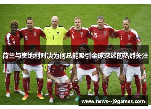 荷兰与奥地利对决为何总能吸引全球球迷的热烈关注