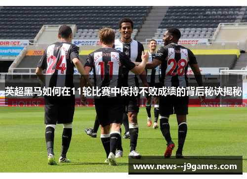英超黑马如何在11轮比赛中保持不败成绩的背后秘诀揭秘