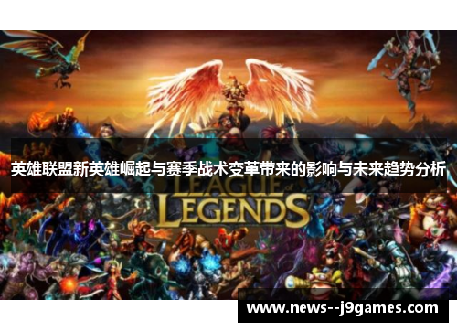 英雄联盟新英雄崛起与赛季战术变革带来的影响与未来趋势分析