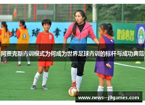 阿贾克斯青训模式为何成为世界足球青训的标杆与成功典范