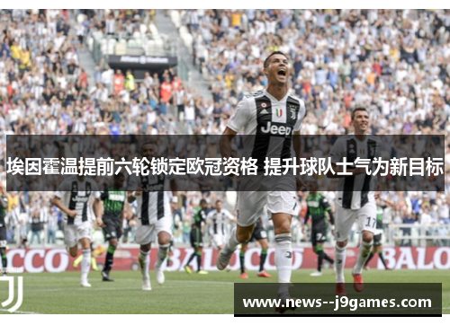 埃因霍温提前六轮锁定欧冠资格 提升球队士气为新目标