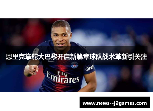 恩里克掌舵大巴黎开启新篇章球队战术革新引关注