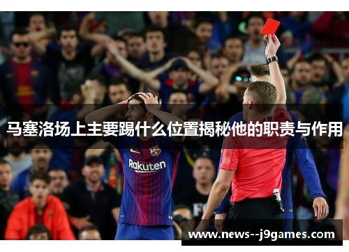 马塞洛场上主要踢什么位置揭秘他的职责与作用