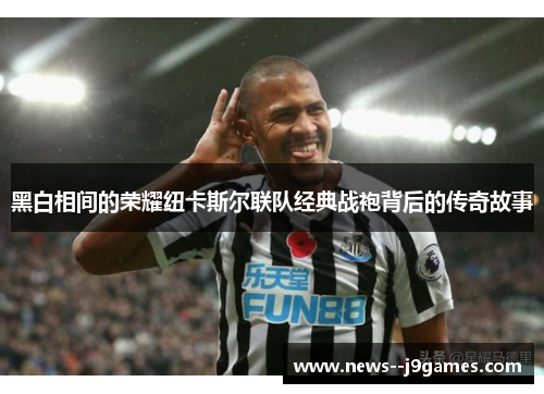 黑白相间的荣耀纽卡斯尔联队经典战袍背后的传奇故事