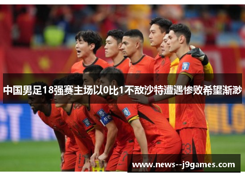 中国男足18强赛主场以0比1不敌沙特遭遇惨败希望渐渺