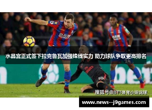 水晶宫正式签下拉克鲁瓦加强锋线实力 助力球队争取更高排名